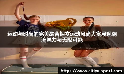 运动与时尚的完美融合探索运动风尚大赏展现潮流魅力与无限可能