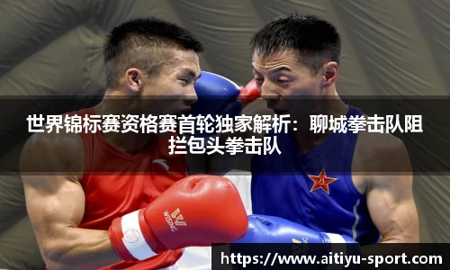 世界锦标赛资格赛首轮独家解析：聊城拳击队阻拦包头拳击队