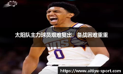 太阳队主力球员艰难复出，备战困难重重