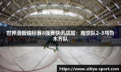 世界滑板锦标赛8强赛快讯战报：南京队2-3乌鲁木齐队