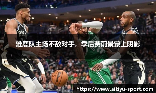 雄鹿队主场不敌对手，季后赛前景蒙上阴影